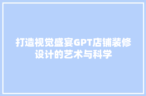 打造视觉盛宴GPT店铺装修设计的艺术与科学  第1张