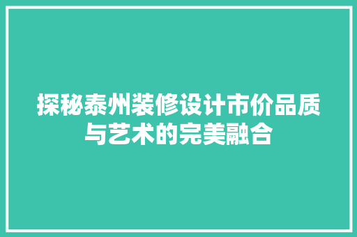 探秘泰州装修设计市价品质与艺术的完美融合