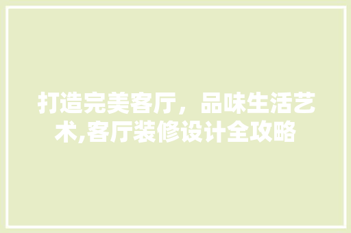 打造完美客厅，品味生活艺术,客厅装修设计全攻略  第1张