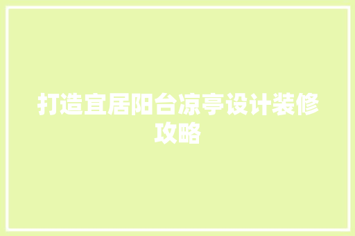 打造宜居阳台凉亭设计装修攻略