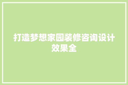 打造梦想家园装修咨询设计效果全