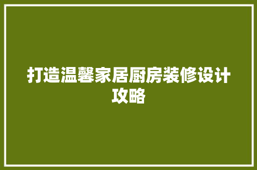 打造温馨家居厨房装修设计攻略