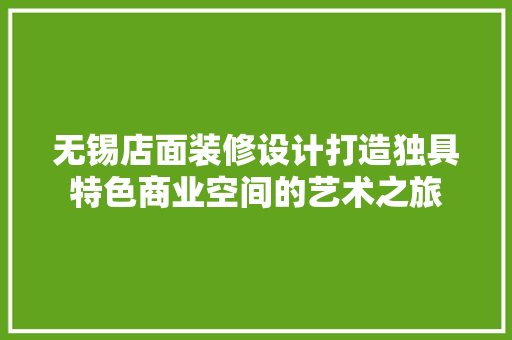 无锡店面装修设计打造独具特色商业空间的艺术之旅