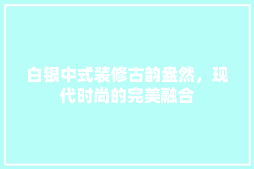 白银中式装修古韵盎然，现代时尚的完美融合  第1张