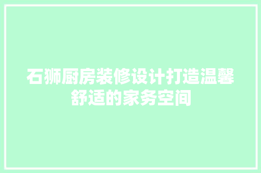 石狮厨房装修设计打造温馨舒适的家务空间