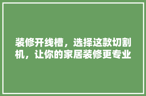 装修开线槽，选择这款切割机，让你的家居装修更专业