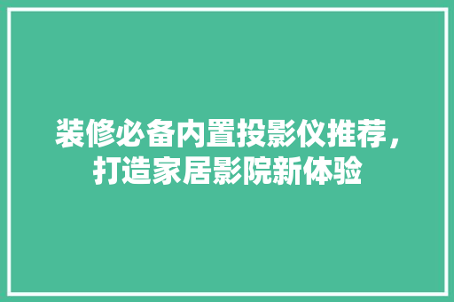 装修必备内置投影仪推荐，打造家居影院新体验
