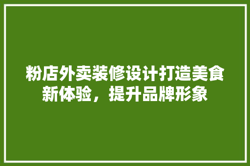 粉店外卖装修设计打造美食新体验，提升品牌形象
