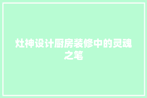 灶神设计厨房装修中的灵魂之笔
