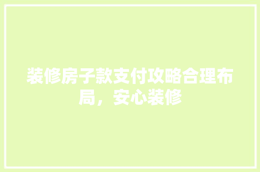 装修房子款支付攻略合理布局，安心装修