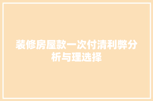 装修房屋款一次付清利弊分析与理选择