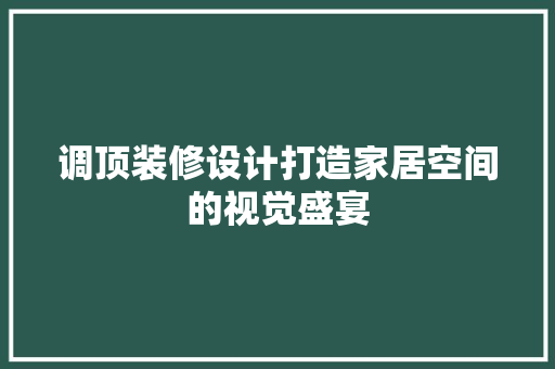 调顶装修设计打造家居空间的视觉盛宴  第1张