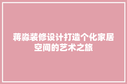 蒋淼装修设计打造个化家居空间的艺术之旅  第1张