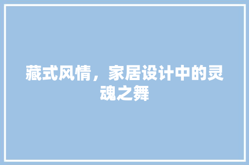 藏式风情，家居设计中的灵魂之舞
