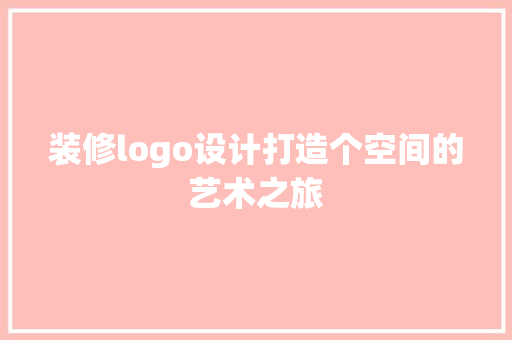 装修logo设计打造个空间的艺术之旅  第1张