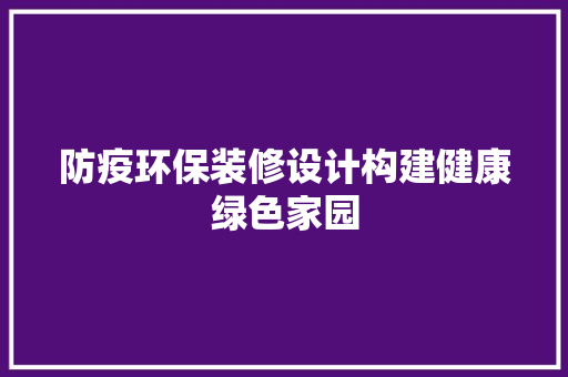 防疫环保装修设计构建健康绿色家园  第1张