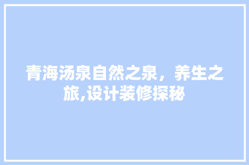 青海汤泉自然之泉，养生之旅,设计装修探秘