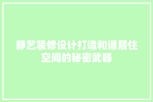 静艺装修设计打造和谐居住空间的秘密武器