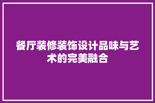 餐厅装修装饰设计品味与艺术的完美融合  第1张