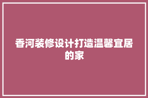 香河装修设计打造温馨宜居的家
