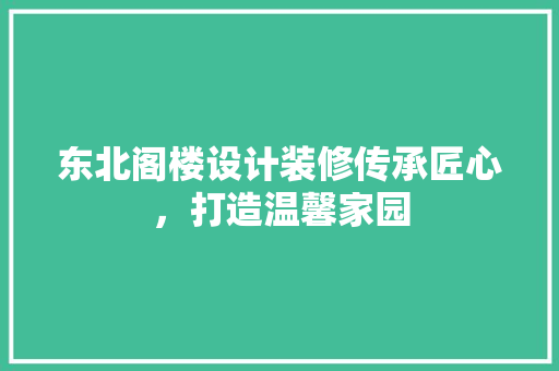 东北阁楼设计装修传承匠心，打造温馨家园