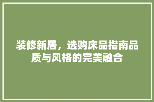 装修新居，选购床品指南品质与风格的完美融合