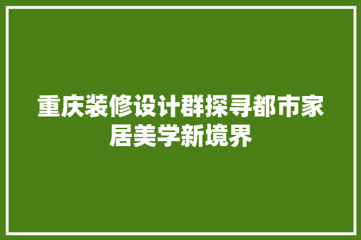 重庆装修设计群探寻都市家居美学新境界