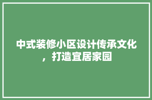 中式装修小区设计传承文化，打造宜居家园  第1张