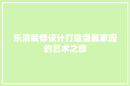 乐清装修设计打造温馨家园的艺术之旅  第1张