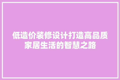 低造价装修设计打造高品质家居生活的智慧之路