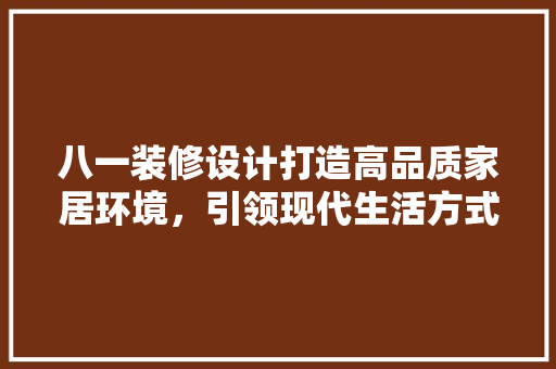 八一装修设计打造高品质家居环境，引领现代生活方式  第1张