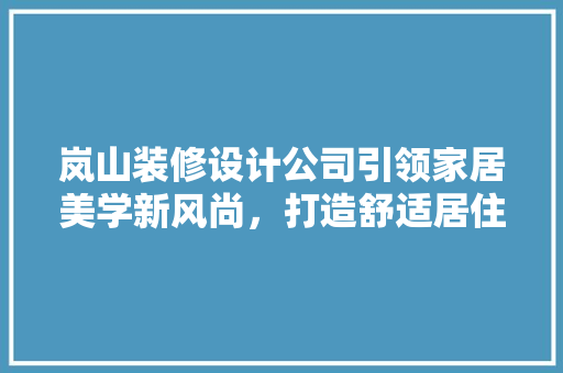 岚山装修设计公司引领家居美学新风尚，打造舒适居住空间  第1张