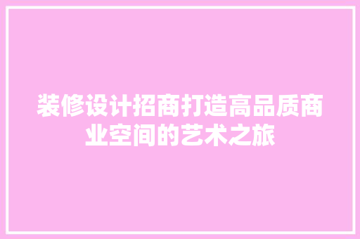 装修设计招商打造高品质商业空间的艺术之旅