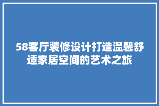 58客厅装修设计打造温馨舒适家居空间的艺术之旅