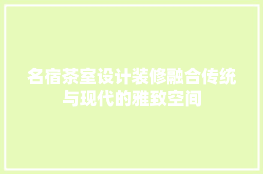 名宿茶室设计装修融合传统与现代的雅致空间