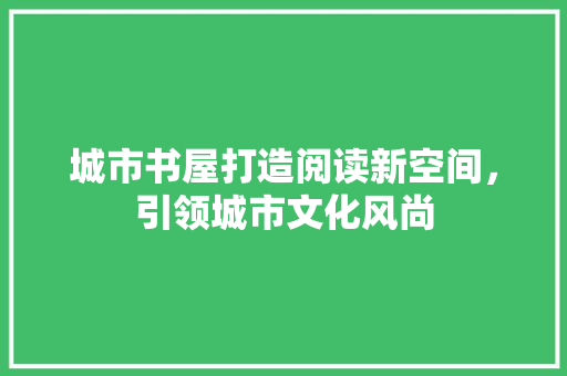 城市书屋打造阅读新空间，引领城市文化风尚  第1张