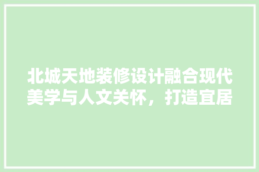 北城天地装修设计融合现代美学与人文关怀，打造宜居典范