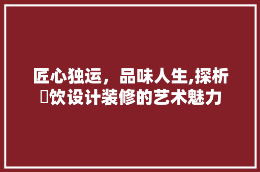 匠心独运，品味人生,探析歺饮设计装修的艺术魅力  第1张