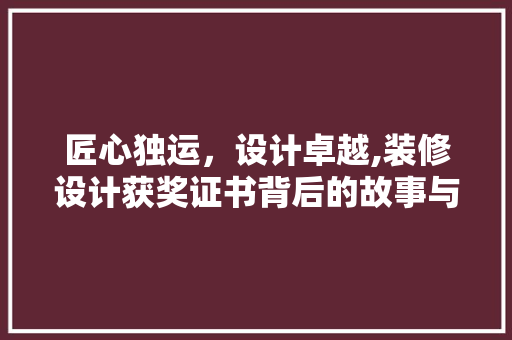 匠心独运，设计卓越,装修设计获奖证书背后的故事与启示  第1张