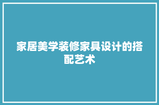 家居美学装修家具设计的搭配艺术