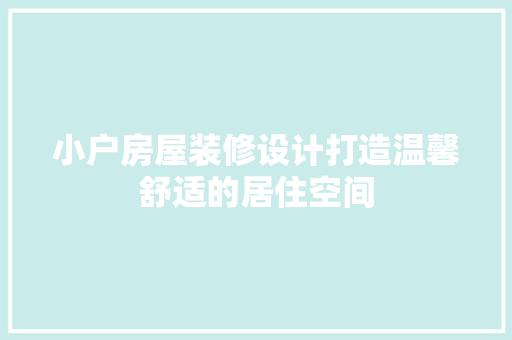 小户房屋装修设计打造温馨舒适的居住空间
