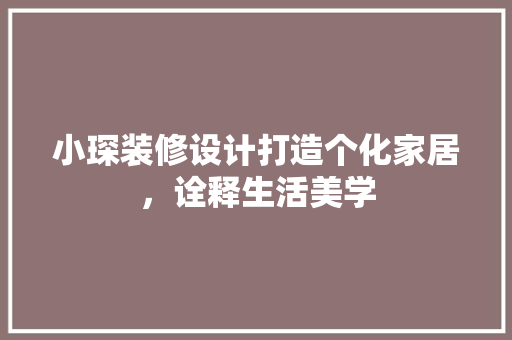 小琛装修设计打造个化家居，诠释生活美学