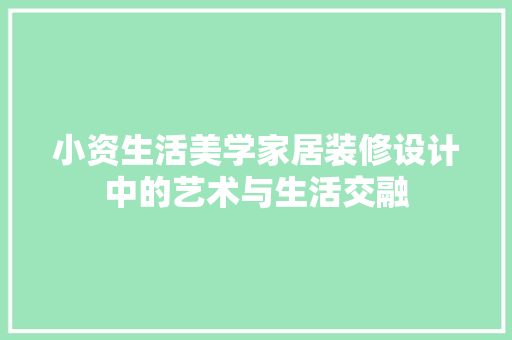 小资生活美学家居装修设计中的艺术与生活交融  第1张