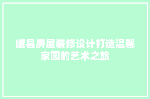 岷县房屋装修设计打造温馨家园的艺术之旅