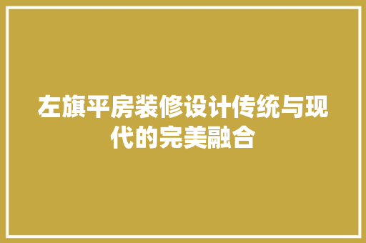 左旗平房装修设计传统与现代的完美融合