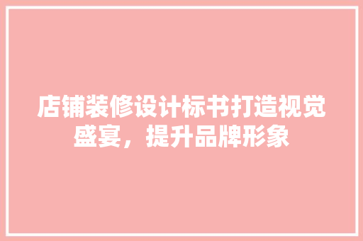 店铺装修设计标书打造视觉盛宴，提升品牌形象  第1张