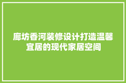 廊坊香河装修设计打造温馨宜居的现代家居空间