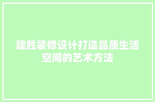 建胜装修设计打造品质生活空间的艺术方法  第1张
