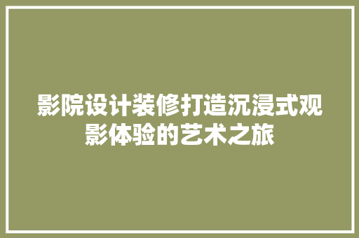 影院设计装修打造沉浸式观影体验的艺术之旅