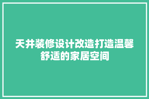 天井装修设计改造打造温馨舒适的家居空间